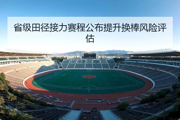 省级田径接力赛程公布提升换棒风险评估